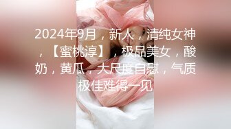 2024年9月，新人，清纯女神，【蜜桃淳】，极品美女，酸奶，黄瓜，大尺度自慰，气质极佳难得一见