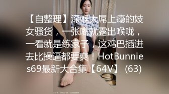 【自整理】深喉大屌上瘾的妓女骚货，一张嘴就露出喉咙，一看就是练家子，这鸡巴插进去比操逼都要爽！HotBunnies69最新大合集【64V】 (63)