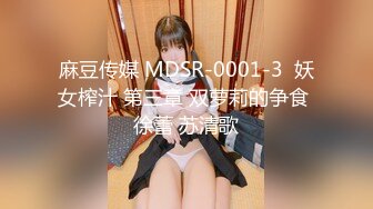 麻豆传媒 MDSR-0001-3  妖女榨汁 第三章 双萝莉的争食 徐蕾 苏清歌