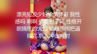 漂亮短发少妇偷情胖哥 我性感吗 啊啊 你要射了吗 性格开朗搞怪的大姐 嬉嬉闹闹把逼操完 后入冲击内射