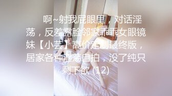 ⚫️啊~射我屁眼里，对话淫荡，反差露脸邻家乖乖女眼镜妹【小芸】高价定制最终版，居家各种淫荡自拍，没了纯只剩下欲 (12)