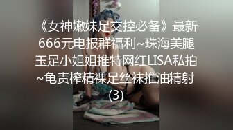 《女神嫩妹足交控必备》最新666元电报群福利~珠海美腿玉足小姐姐推特网红LISA私拍~龟责榨精裸足丝袜推油精射 (3)