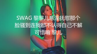 SWAG 黎黎儿意淫抚慰那个脸骚到连我都不认得自己不解可惜唷 黎儿