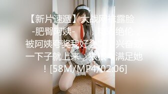 【新片速遞】大战网袜露脸❤️-肥臀阿姨-❤️，精彩绝伦，被阿姨夸奖我好会艹，兴奋劲一下子就上来，狠狠艹满足她！[58M/MP4/02:06]