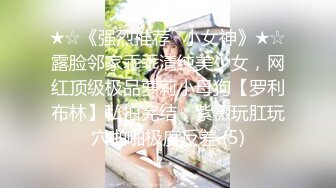 ★☆《强烈推荐✅小女神》★☆露脸邻家乖乖清纯美少女，网红顶级极品萝莉小母狗【罗利布林】私拍完结，紫薇玩肛玩穴啪啪极度反差 (5)