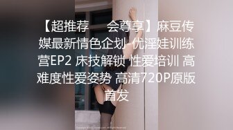 【超推荐❤️会尊享】麻豆传媒最新情色企划-优淫娃训练营EP2 床技解锁 性爱培训 高难度性爱姿势 高清720P原版首发