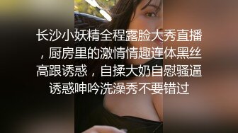 长沙小妖精全程露脸大秀直播，厨房里的激情情趣连体黑丝高跟诱惑，自揉大奶自慰骚逼诱惑呻吟洗澡秀不要错过