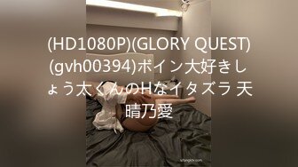 (HD1080P)(GLORY QUEST)(gvh00394)ボイン大好きしょう太くんのHなイタズラ 天晴乃愛