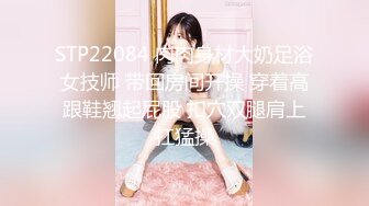 STP22084 肉肉身材大奶足浴女技师 带回房间开操 穿着高跟鞋翘起屁股 扣穴双腿肩上扛猛操