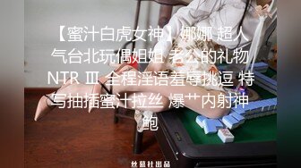 【蜜汁白虎女神】娜娜 超人气台北玩偶姐姐 老公的礼物NTR Ⅲ 全程淫语羞辱挑逗 特写抽插蜜汁拉丝 爆艹内射神鲍