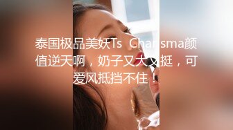 泰国极品美妖Ts  Charisma颜值逆天啊，奶子又大又挺，可爱风抵挡不住！