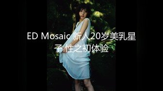 ED Mosaic 新人20岁美乳星子 性之初体验