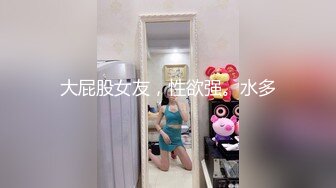 大屁股女友，性欲强。水多