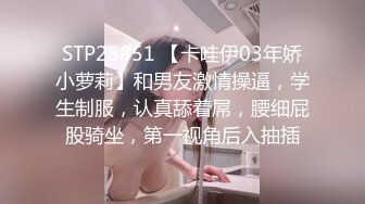 STP25851 【卡哇伊03年娇小萝莉】和男友激情操逼，学生制服，认真舔着屌，腰细屁股骑坐，第一视角后入抽插