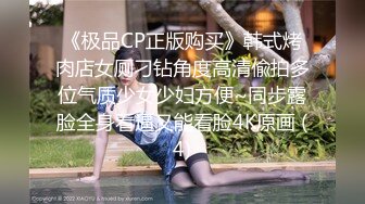 《极品CP正版购买》韩式烤肉店女厕刁钻角度高清偸拍多位气质少女少妇方便~同步露脸全身看逼又能看脸4K原画 (4)