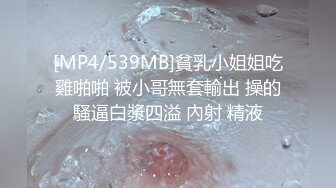 [MP4/539MB]貧乳小姐姐吃雞啪啪 被小哥無套輸出 操的騷逼白漿四溢 內射 精液