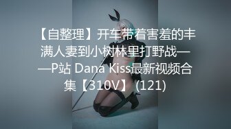 【自整理】开车带着害羞的丰满人妻到小树林里打野战——P站 Dana Kiss最新视频合集【310V】 (121)