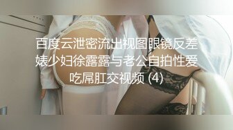 百度云泄密流出视图眼镜反差婊少妇徐露露与老公自拍性爱吃屌肛交视频 (4)