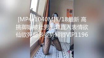 [MP4/1040M]8/18最新 高挑御姐被壮男无套直入表情欲仙欲死超多姿势解锁VIP1196