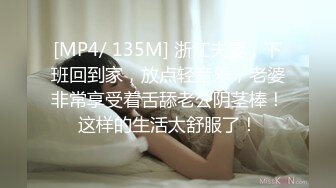 [MP4/ 135M] 浙江夫妻，下班回到家，放点轻音乐，老婆非常享受着舌舔老公阴茎棒！这样的生活太舒服了！