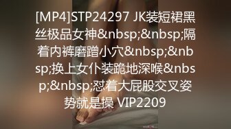 [MP4]STP24297 JK装短裙黑丝极品女神&nbsp;&nbsp;隔着内裤磨蹭小穴&nbsp;&nbsp;换上女仆装跪地深喉&nbsp;&nbsp;怼着大屁股交叉姿势就是操 VIP2209