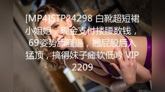 [MP4]STP24298 白靴超短裙小姐姐，现金支付搂腰数钱，69姿势舔骚逼，翘屁股后入猛顶，搞得妹子瘫软低吟 VIP2209