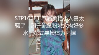 STP16281 气质美艳小人妻太骚了，掰开鲍鱼粉嫩穴肉好多水，花式暴操体力强悍