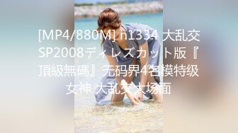 [MP4/880M] n1334 大乱交SP2008ディレズカット版『頂級無碼』无码界4名模特级女神 大乱交大场面