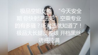 ✿极品空姐女神✿“今天安全期 你快射进去吧”空乘专业的有多骚？听对话就知道了！极品大长腿反差婊 开档黑丝诱惑拉满