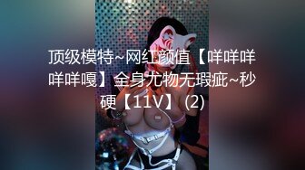 顶级模特~网红颜值【咩咩咩咩咩嘎】全身尤物无瑕疵~秒硬【11V】 (2)