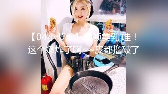 【04小萝莉】童颜美乳 哇！这个嫩炸了啊~~皮都撸破了