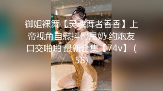 御姐裸舞【灵魂舞者香香】上帝视角自慰抖臀甩奶 约炮友口交啪啪 最新合集【74v】 (58)