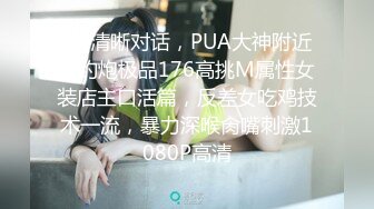 ❤️清晰对话，PUA大神附近人约炮极品176高挑M属性女装店主口活篇，反差女吃鸡技术一流，暴力深喉肏嘴刺激1080P高清