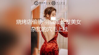 烧烤店偷拍 羽绒服长发美女 杂乱的穴毛上挂