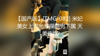 【国产版】[TMG-082] 米妃 美女上司出差操翻男下属 天美传媒