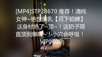 [MP4]STP28670 推荐！清纯女神~绝世美乳【月下貂蝉】这身材绝了~顶~！这奶子简直顶到爆啊~！小穴会呼吸！ VIP0600