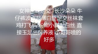 ✿女神丝袜足交✿长沙朵朵 牛仔裤波点超薄白丝足交丝袜套鸡打飞机 粉嫩小脚配白丝 直接玉足出保养液 小哥哥喷的好多