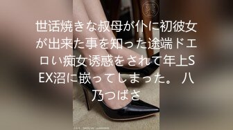 世话焼きな叔母が仆に初彼女が出来た事を知った途端ドエロい痴女诱惑をされて年上SEX沼に嵌ってしまった。 八乃つばさ