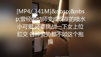 [MP4/ 341M]&nbsp;&nbsp;曾经的幼师变成现在的喷水小可爱 还要挑战一下女上位肛交 各种姿势都不如这个抱操