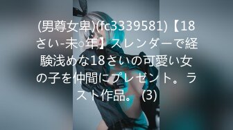 (男尊女卑)(fc3339581)【18さい-未○年】スレンダーで経験浅めな18さいの可愛い女の子を仲間にプレゼント。ラスト作品。 (3)