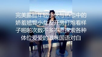 完美露脸年轻小伙与热恋中的娇羞翘臀小女友开房打炮看样子啪啪次数不多不断探索各种体位爱爱的滋味国语对白