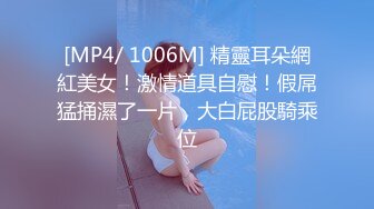 [MP4/ 1006M] 精靈耳朵網紅美女！激情道具自慰！假屌猛捅濕了一片，大白屁股騎乘位