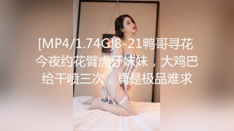 [MP4/1.74G]8-21鸭哥寻花 今夜约花臂虎牙妹妹，大鸡巴给干喷三次，真是极品难求