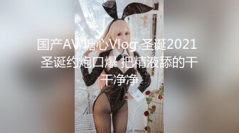 国产AV 糖心Vlog 圣诞2021 圣诞约炮口爆 把精液舔的干干净净