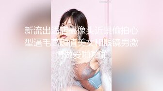 新流出酒店摄像头近景偷拍心型逼毛高颜值美女和眼镜男激情做爱啪啪啪