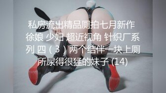 私房流出精品厕拍七月新作 徐娘 少妇 超近视角 针织厂系列 四（3）两个结伴一块上厕所尿得很猛的妹子 (14)