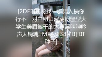 [2DF2]贱货找一群男人操你行不”对白粗口淫荡闷骚型大学生美眉被干的大声淫叫呻吟声太销魂 [MP4/138MB][BT种子]