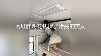 网红胖哥花钱操了漂亮的美女