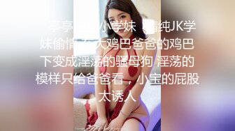 ✿亭亭玉立小学妹✿清纯JK学妹偷情 在大鸡巴爸爸的鸡巴下变成淫荡的骚母狗 淫荡的模样只给爸爸看，小宝的屁股太诱人