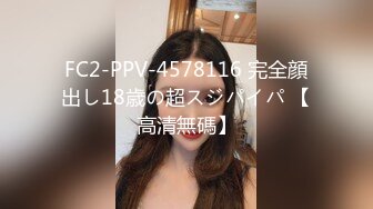 FC2-PPV-4578116 完全顔出し18歳の超スジパイパ 【高清無碼】